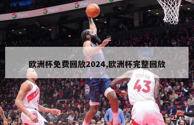 欧洲杯免费回放2024,欧洲杯完整回放