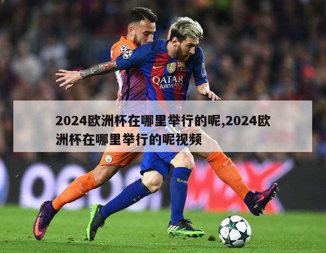 2024欧洲杯在哪里举行的呢,2024欧洲杯在哪里举行的呢视频