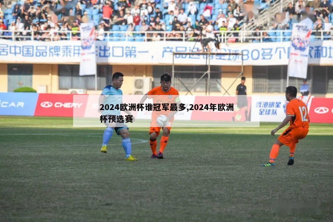 2024欧洲杯谁冠军最多,2024年欧洲杯预选赛