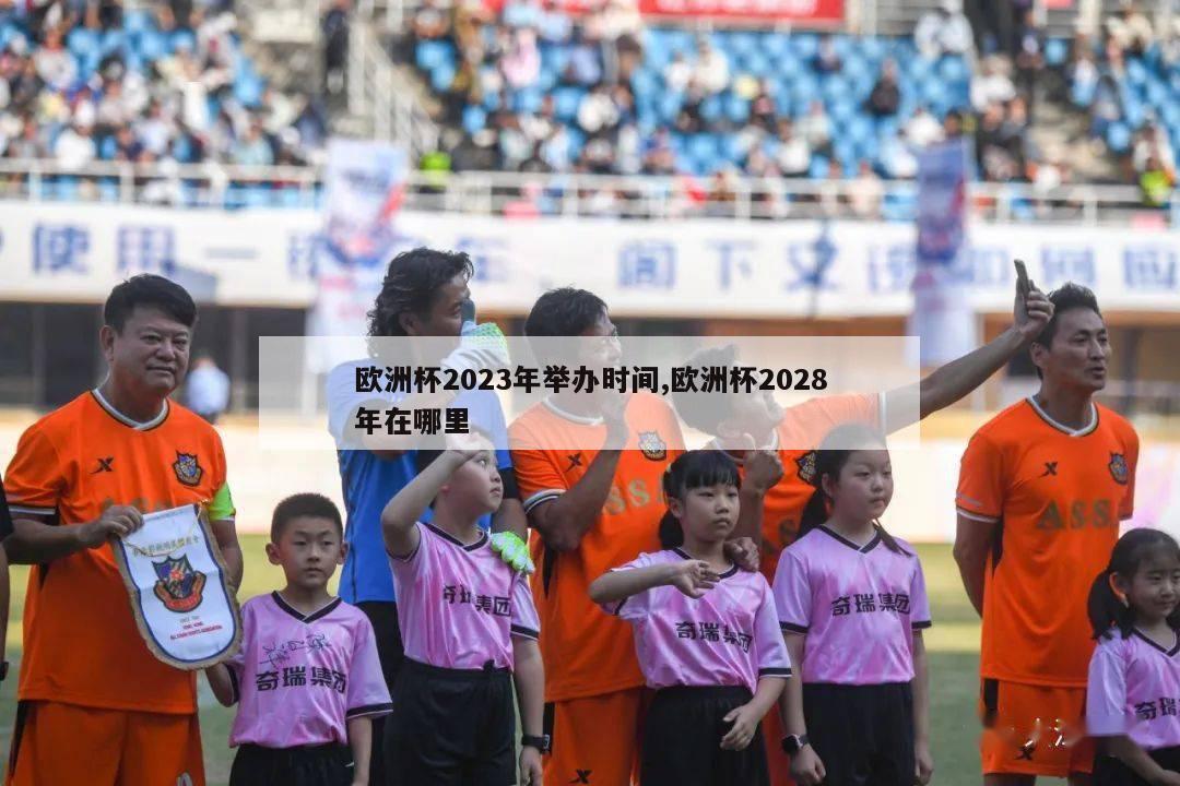 欧洲杯2023年举办时间,欧洲杯2028年在哪里