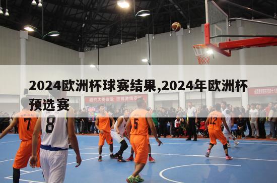 2024欧洲杯球赛结果,2024年欧洲杯预选赛