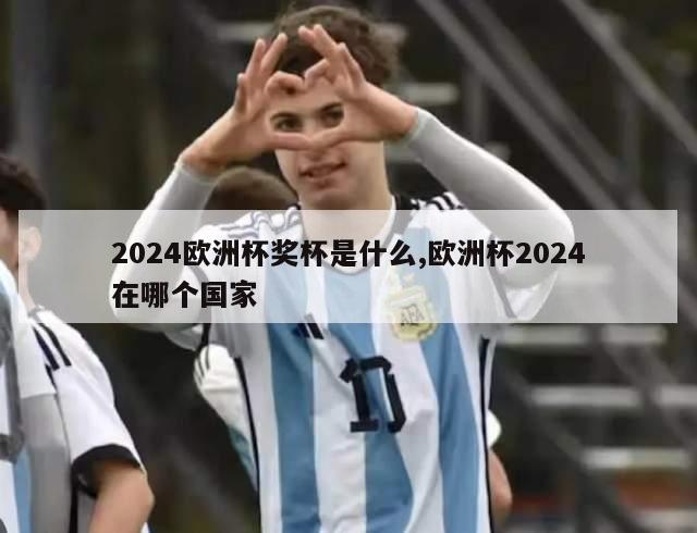 2024欧洲杯奖杯是什么,欧洲杯2024在哪个国家