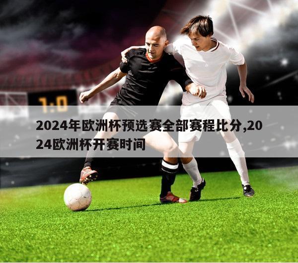 2024年欧洲杯预选赛全部赛程比分,2024欧洲杯开赛时间