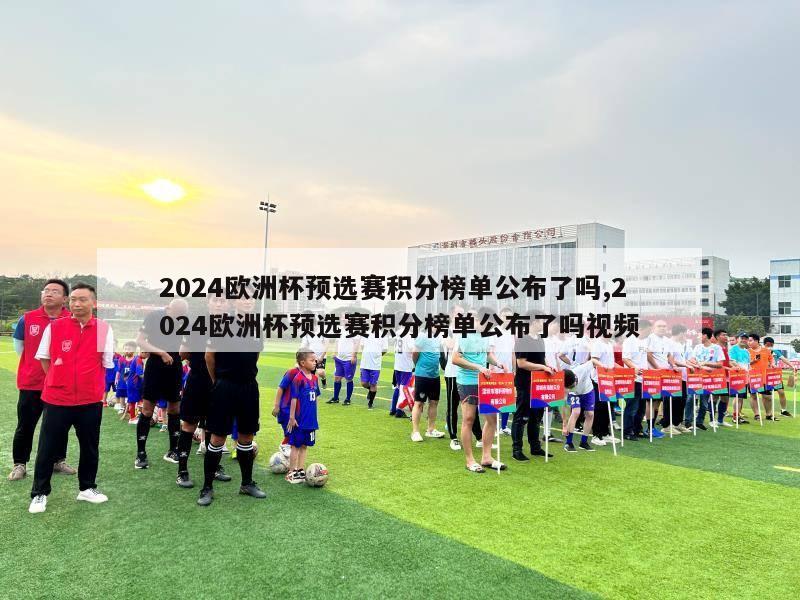 2024欧洲杯预选赛积分榜单公布了吗,2024欧洲杯预选赛积分榜单公布了吗视频